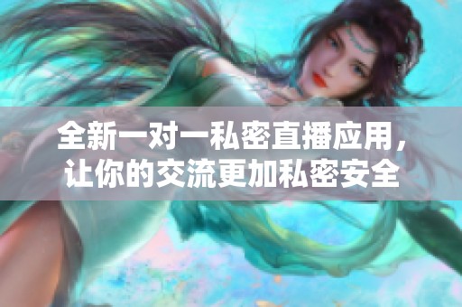 全新一对一私密直播应用，让你的交流更加私密安全