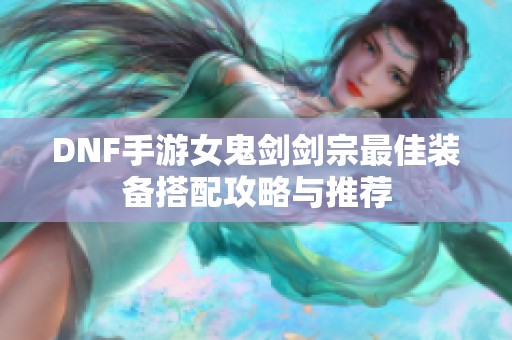 DNF手游女鬼剑剑宗最佳装备搭配攻略与推荐