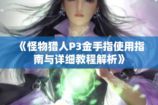 《怪物猎人P3金手指使用指南与详细教程解析》