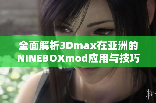 全面解析3Dmax在亚洲的NINEBOXmod应用与技巧