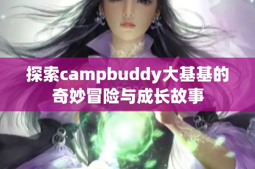 探索campbuddy大基基的奇妙冒险与成长故事