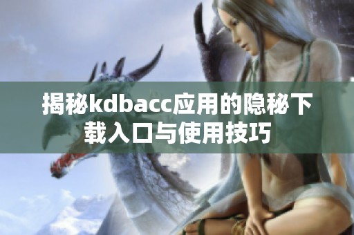 揭秘kdbacc应用的隐秘下载入口与使用技巧