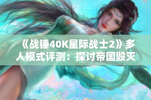 《战锤40K星际战士2》多人模式评测：探讨帝国毁灭与变革的必然之路