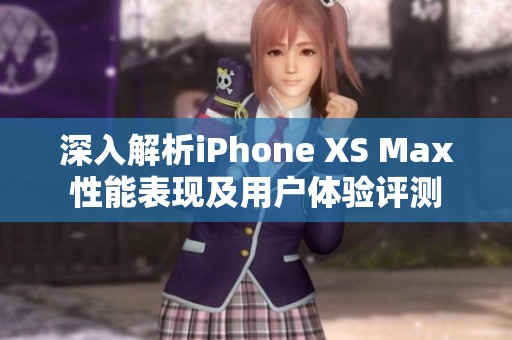 深入解析iPhone XS Max性能表现及用户体验评测