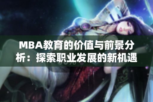 MBA教育的价值与前景分析：探索职业发展的新机遇