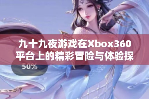 九十九夜游戏在Xbox360平台上的精彩冒险与体验探讨