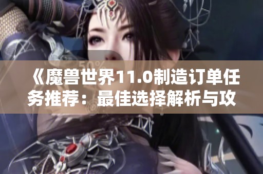 《魔兽世界11.0制造订单任务推荐：最佳选择解析与攻略》