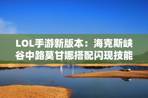 LOL手游新版本：海克斯峡谷中路莫甘娜搭配闪现技能探秘