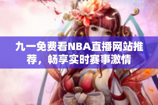 九一免费看NBA直播网站推荐，畅享实时赛事激情