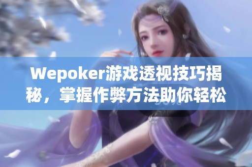 Wepoker游戏透视技巧揭秘，掌握作弊方法助你轻松取胜