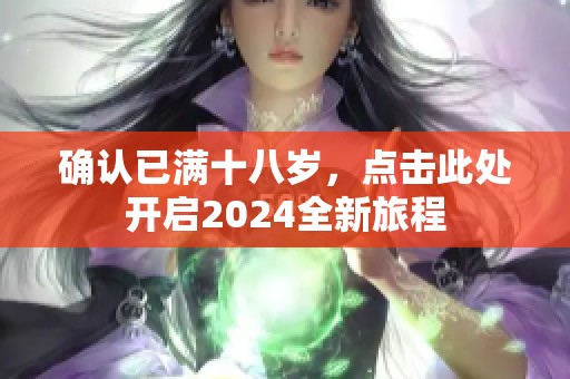 确认已满十八岁，点击此处开启2024全新旅程