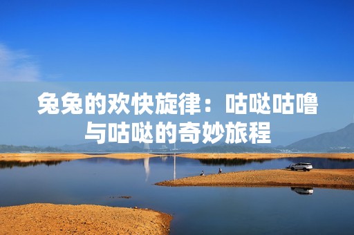 兔兔的欢快旋律：咕哒咕噜与咕哒的奇妙旅程