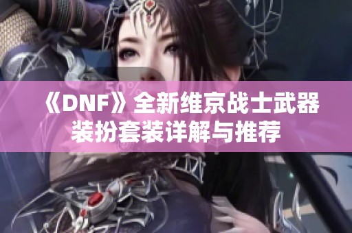 《DNF》全新维京战士武器装扮套装详解与推荐