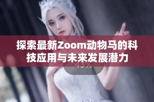 探索最新Zoom动物马的科技应用与未来发展潜力