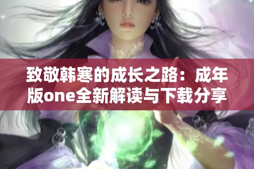 致敬韩寒的成长之路：成年版one全新解读与下载分享