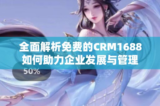 全面解析免费的CRM1688如何助力企业发展与管理