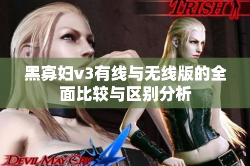 黑寡妇v3有线与无线版的全面比较与区别分析