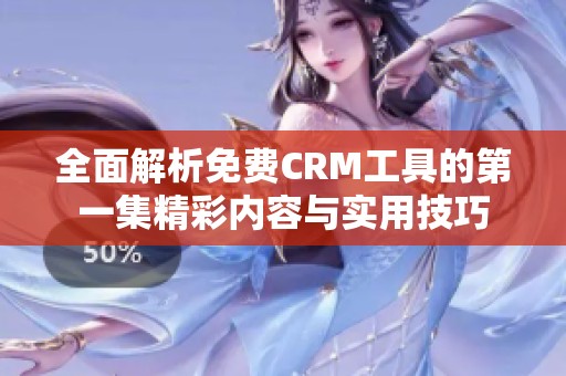 全面解析免费CRM工具的第一集精彩内容与实用技巧