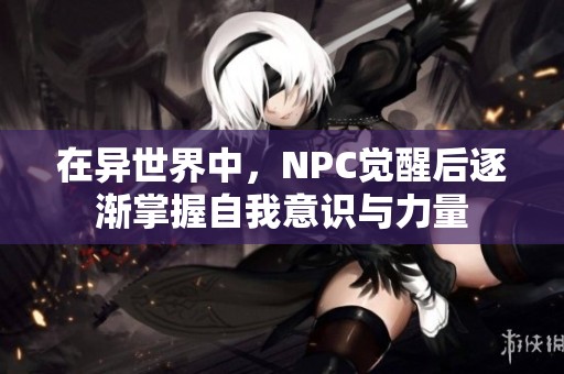 在异世界中，NPC觉醒后逐渐掌握自我意识与力量