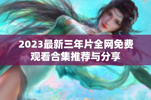 2023最新三年片全网免费观看合集推荐与分享