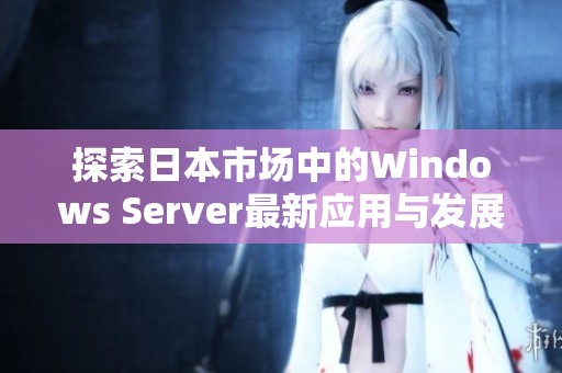 探索日本市场中的Windows Server最新应用与发展趋势