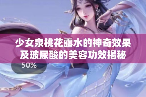 少女泉桃花露水的神奇效果及玻尿酸的美容功效揭秘