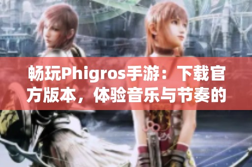 畅玩Phigros手游：下载官方版本，体验音乐与节奏的魅力