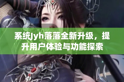 系统Jyh落落全新升级，提升用户体验与功能探索