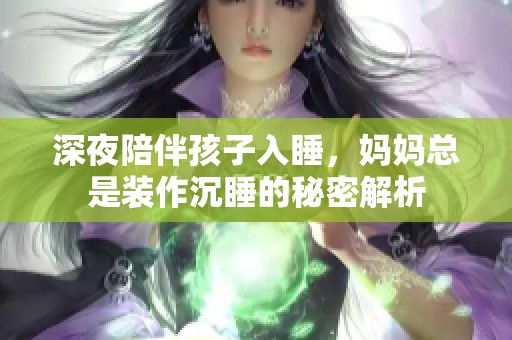 深夜陪伴孩子入睡，妈妈总是装作沉睡的秘密解析