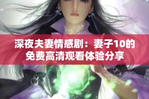 深夜夫妻情感剧：妻子10的免费高清观看体验分享