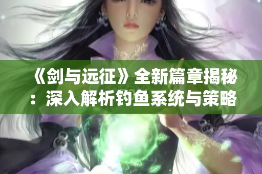 《剑与远征》全新篇章揭秘：深入解析钓鱼系统与策略玩法攻略