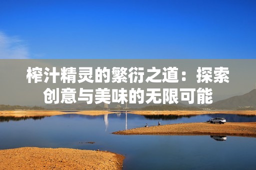 榨汁精灵的繁衍之道：探索创意与美味的无限可能