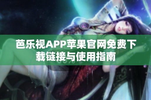 芭乐视APP苹果官网免费下载链接与使用指南