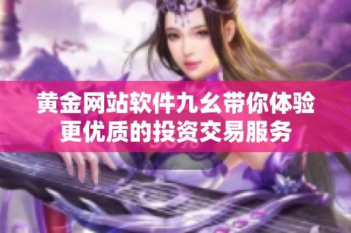 黄金网站软件九幺带你体验更优质的投资交易服务