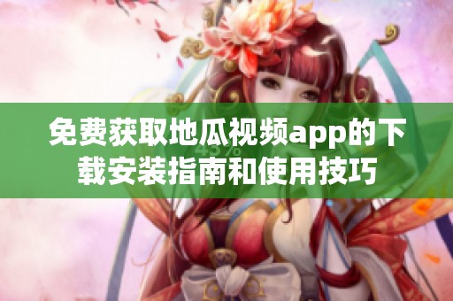 免费获取地瓜视频app的下载安装指南和使用技巧