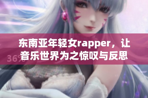 东南亚年轻女rapper，让音乐世界为之惊叹与反思