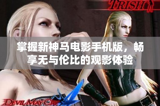 掌握新神马电影手机版，畅享无与伦比的观影体验