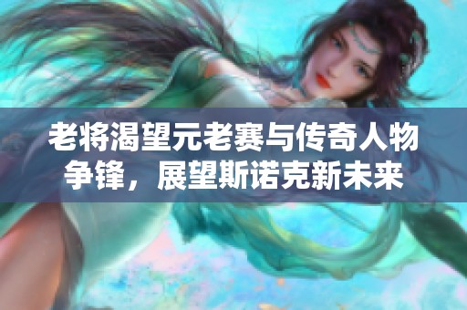 老将渴望元老赛与传奇人物争锋，展望斯诺克新未来