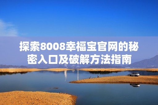 探索8008幸福宝官网的秘密入口及破解方法指南