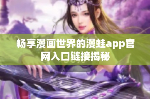 畅享漫画世界的漫蛙app官网入口链接揭秘