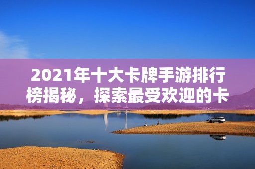 2021年十大卡牌手游排行榜揭秘，探索最受欢迎的卡牌游戏前十名