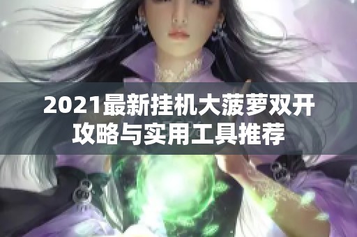 2021最新挂机大菠萝双开攻略与实用工具推荐