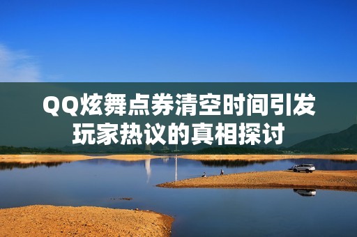 QQ炫舞点券清空时间引发玩家热议的真相探讨