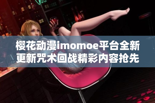 樱花动漫imomoe平台全新更新咒术回战精彩内容抢先看