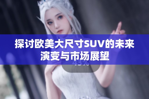 探讨欧美大尺寸SUV的未来演变与市场展望