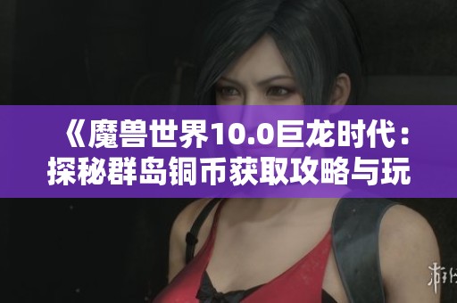 《魔兽世界10.0巨龙时代：探秘群岛铜币获取攻略与玩法》