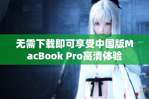 无需下载即可享受中国版MacBook Pro高清体验