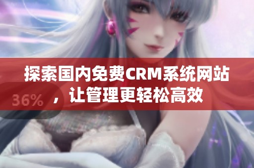 探索国内免费CRM系统网站，让管理更轻松高效