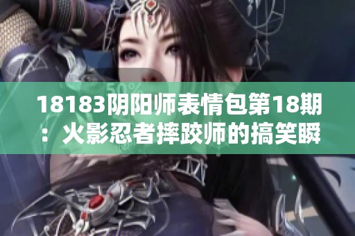 18183阴阳师表情包第18期：火影忍者摔跤师的搞笑瞬间合集