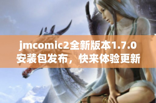 jmcomic2全新版本1.7.0安装包发布，快来体验更新功能！